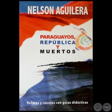 PARAGUAYOS, REPÚBLICA Y MUERTOS - Autor: NELSON AGUILERA - Año 2017